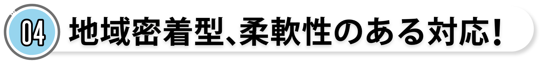 地域密着型、柔軟性のある対応
