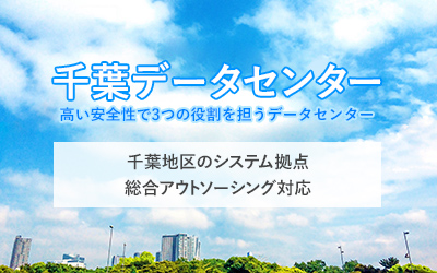 千葉データセンター ⾼い安全性で3つの役割を担うデータセンター　千葉地区のシステム拠点　総合アウトソーシング対応