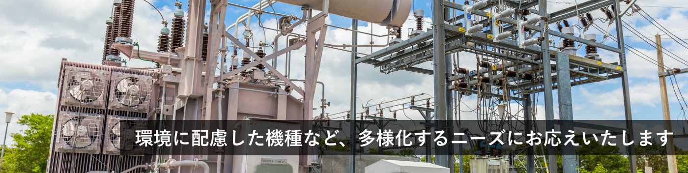 環境に配慮した機種など、多様化するニーズにお応えいたします